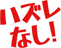 ハズレなし！